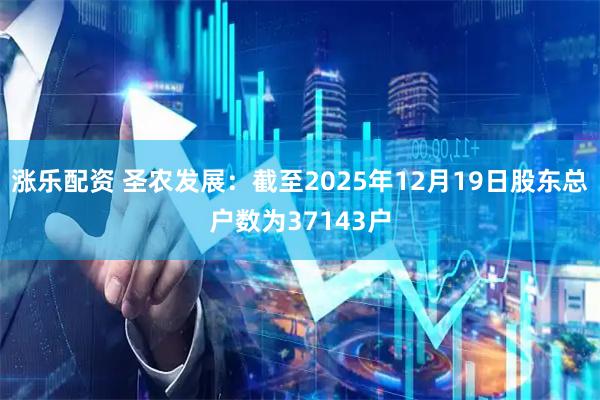 涨乐配资 圣农发展：截至2025年12月19日股东总户数为37143户