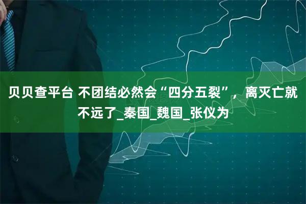 贝贝查平台 不团结必然会“四分五裂”，离灭亡就不远了_秦国_魏国_张仪为