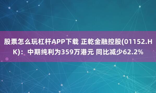股票怎么玩杠杆APP下载 正乾金融控股(01152.HK)：中期纯利为359万港元 同比减少62.2%