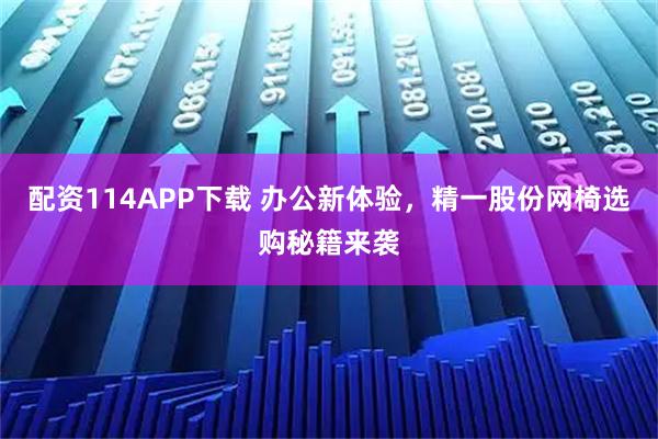 配资114APP下载 办公新体验，精一股份网椅选购秘籍来袭